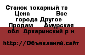 Станок токарный тв-4 › Цена ­ 53 000 - Все города Другое » Продам   . Амурская обл.,Архаринский р-н